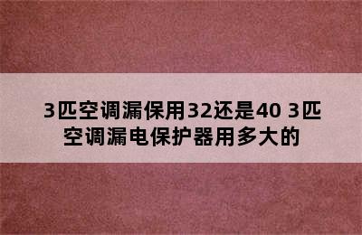 3匹空调漏保用32还是40 3匹空调漏电保护器用多大的